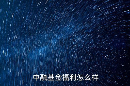  中融基金福利怎么樣