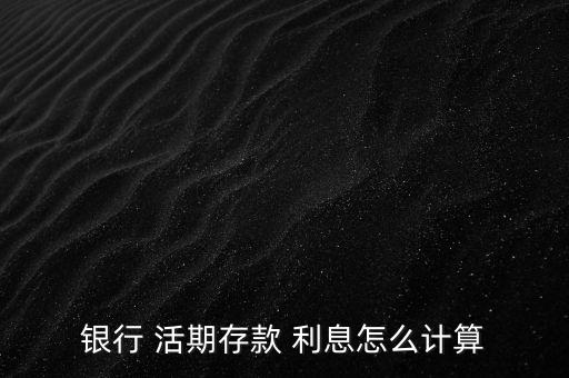 銀行卡活期利息怎么算,定存和活期存款利息計算公式
