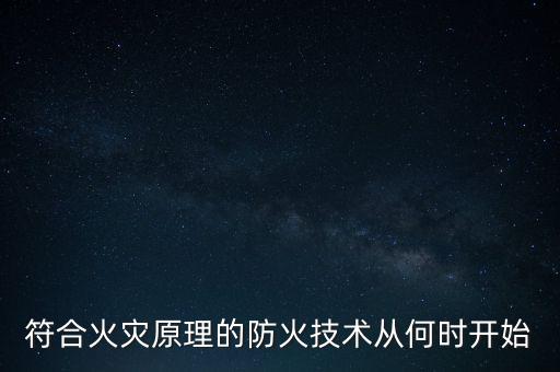 符合火災(zāi)原理的防火技術(shù)從何時開始