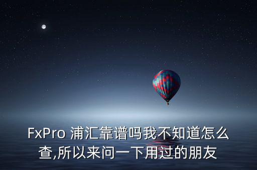 FxPro 浦匯靠譜嗎我不知道怎么查,所以來(lái)問(wèn)一下用過(guò)的朋友