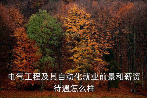 三星電氣待遇怎么樣,電氣工程及其自動化是一門綜合性學(xué)科