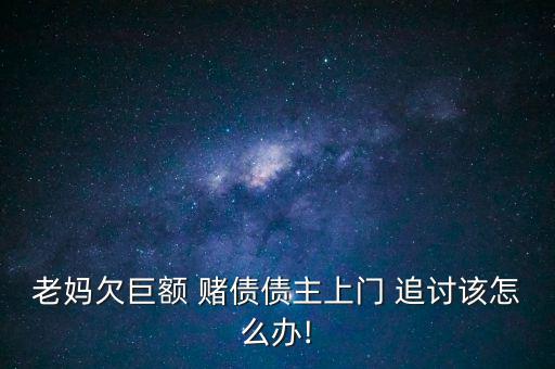 老媽欠巨額 賭債債主上門 追討該怎么辦!