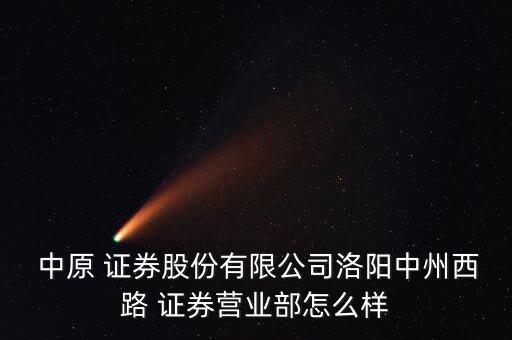  中原 證券股份有限公司洛陽中州西路 證券營業(yè)部怎么樣