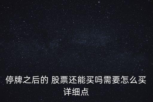 停牌之后的 股票還能買(mǎi)嗎需要怎么買(mǎi)詳細(xì)點(diǎn)