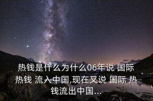  熱錢是什么為什么06年說(shuō) 國(guó)際 熱錢 流入中國(guó),現(xiàn)在又說(shuō) 國(guó)際 熱錢流出中國(guó)...