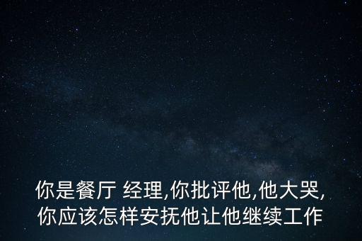 經(jīng)理卸任怎么安慰,餐廳老板被批評(píng)后怎么辦?其實(shí)挺簡單的