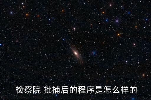  檢察院 批捕后的程序是怎么樣的