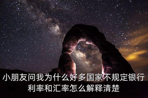 小朋友問我為什么好多國家不規(guī)定銀行利率和匯率怎么解釋清楚