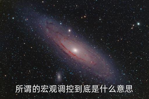 調控是什么意思，宏觀調控是什么意思