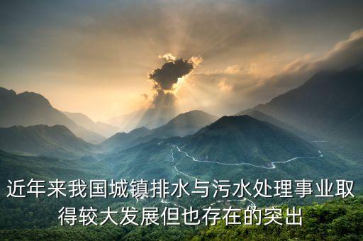 近年來我國城鎮(zhèn)排水與污水處理事業(yè)取得較大發(fā)展但也存在的突出