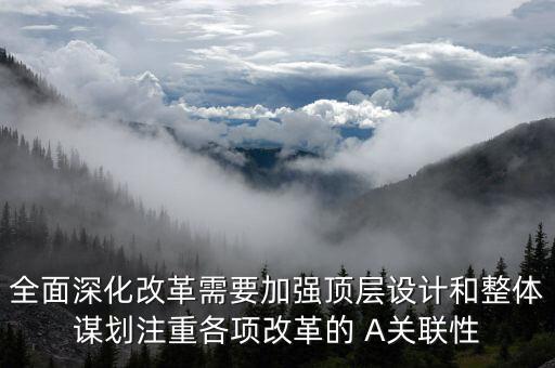 全面深化改革需要加強(qiáng)頂層設(shè)計和整體謀劃注重各項改革的 A關(guān)聯(lián)性
