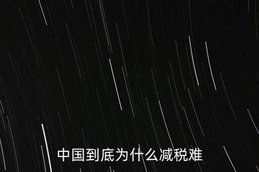 中國(guó)到底為什么減稅難