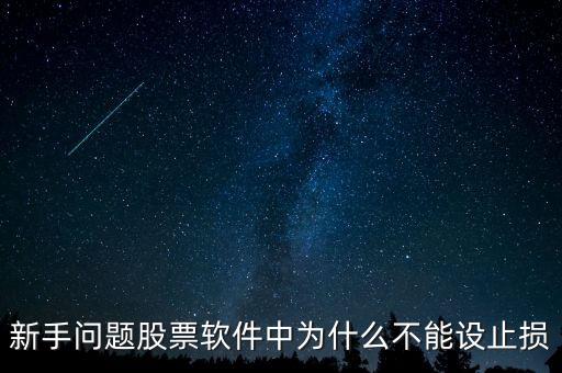 新手問題股票軟件中為什么不能設(shè)止損