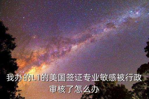 辦美簽什么是敏感行業(yè)，去美國(guó)辦F1簽證由于已前學(xué)的敏感專業(yè)被check會(huì)不會(huì)拒簽