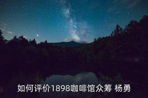 如何評(píng)價(jià)1898咖啡館眾籌 楊勇