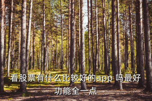 什么軟件查看股市消息最全，看股票有什么比較好的app 嗎最好功能全一點