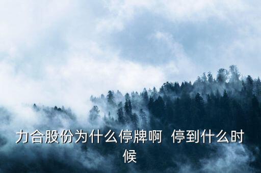 力帆股份為什么停牌，力合股份為什么停牌啊  停到什么時(shí)候