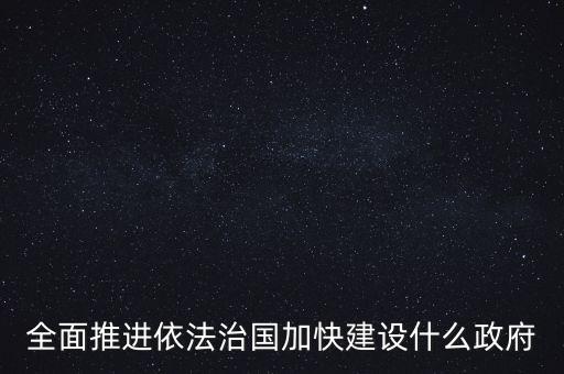 全面推進(jìn)依法治國加快建設(shè)什么政府