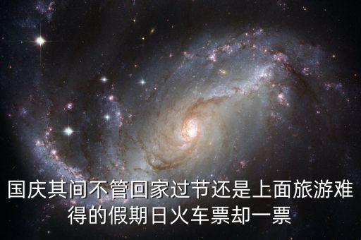 國(guó)慶其間不管回家過節(jié)還是上面旅游難得的假期日火車票卻一票