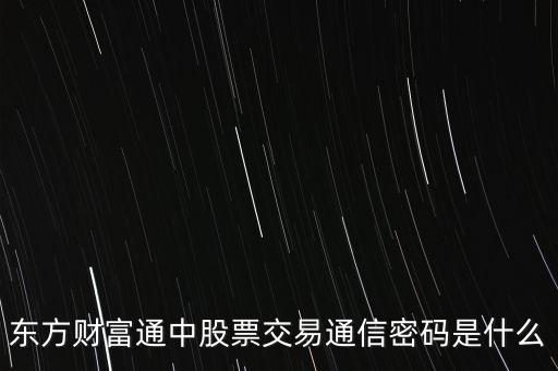 東方證券通訊密碼是什么，證券里面的通訊密碼是什么意思