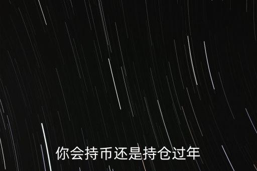 持幣過年是什么意思，持股過年還是持幣過年