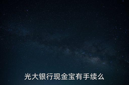 光大銀行現(xiàn)金寶是什么，光大銀行現(xiàn)金寶有手續(xù)么