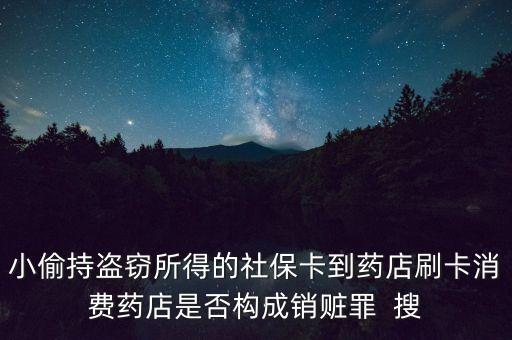 小偷持盜竊所得的社?？ǖ剿幍晁⒖ㄏM(fèi)藥店是否構(gòu)成銷(xiāo)贓罪  搜