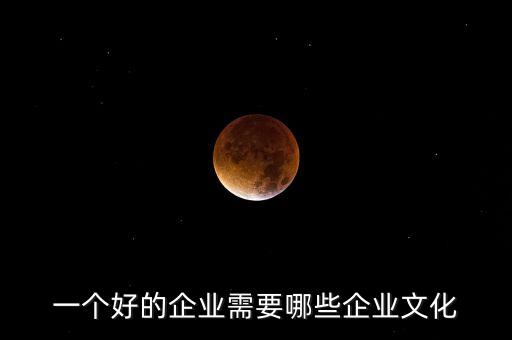 一個(gè)好的企業(yè)需要哪些企業(yè)文化