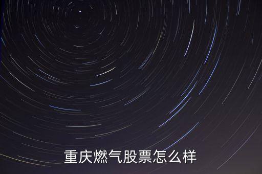 重慶燃?xì)馐裁磿r(shí)候上市，貴州天然氣公司有沒上市如果上市那代碼是多少