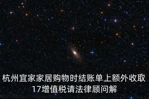 杭州宜家家居購物時(shí)結(jié)賬單上額外收取17增值稅請法律顧問解