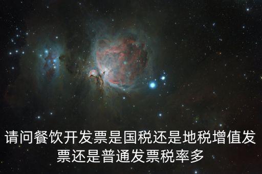 餐廳消費2000要什么發(fā)票，請問餐飲開發(fā)票是國稅還是地稅增值發(fā)票還是普通發(fā)票稅率多
