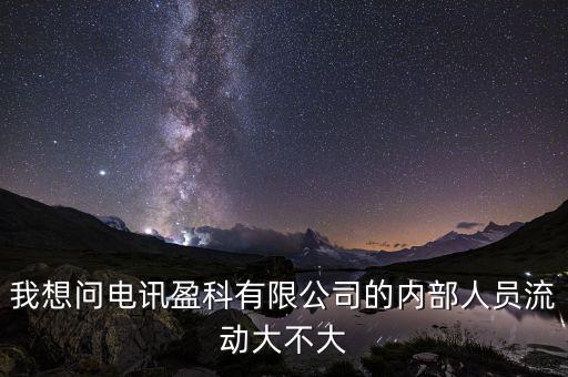 電訊盈科有什么活動嗎，我想問電訊盈科有限公司的內部人員流動大不大