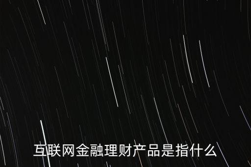 互聯(lián)網金融理財產品是指什么
