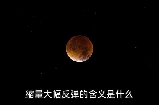 縮量反彈意味著什么，縮量反彈是什么概念
