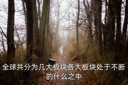 六大板塊在不斷的什么，6大板塊在不斷表示的是甚么地表在不斷變化