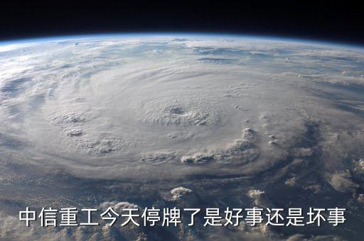 中信重工今天停牌了是好事還是壞事