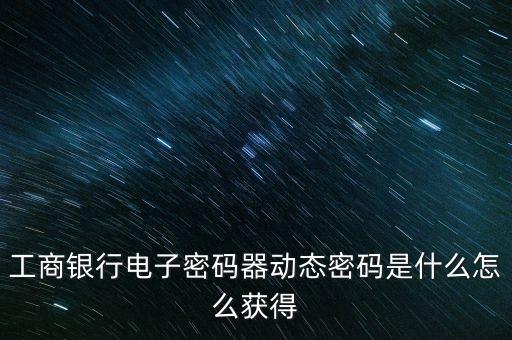 工商銀行電子密碼器動態(tài)密碼是什么怎么獲得