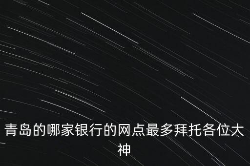青島的哪家銀行的網(wǎng)點最多拜托各位大神