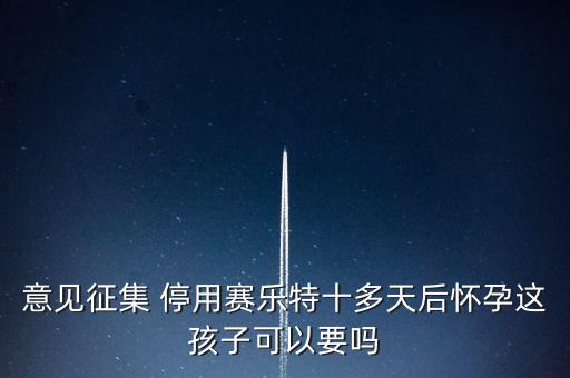 賽樂特為什么停產(chǎn)，意見征集 停用賽樂特十多天后懷孕這孩子可以要嗎