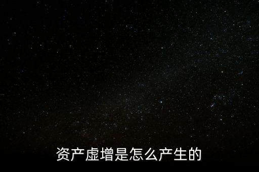 資產(chǎn)虛增是怎么產(chǎn)生的