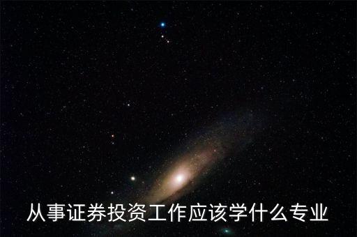 股票投資應(yīng)該學(xué)習(xí)什么專業(yè)，從事證券投資工作應(yīng)該學(xué)什么專業(yè)