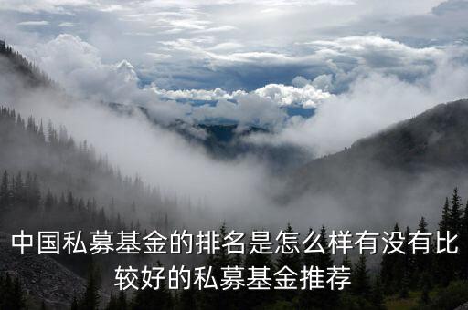 中國(guó)私募基金的排名是怎么樣有沒有比較好的私募基金推薦