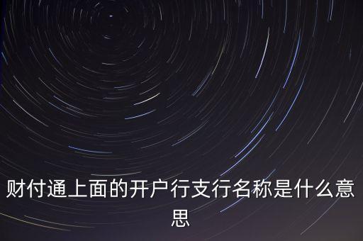 杭州銀行西城支行開戶行是什么，財(cái)付通上面的開戶行支行名稱是什么意思