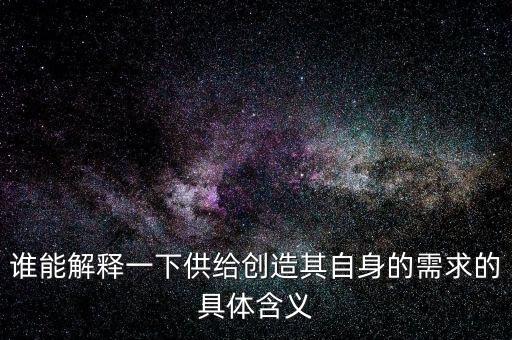 誰能解釋一下供給創(chuàng)造其自身的需求的具體含義