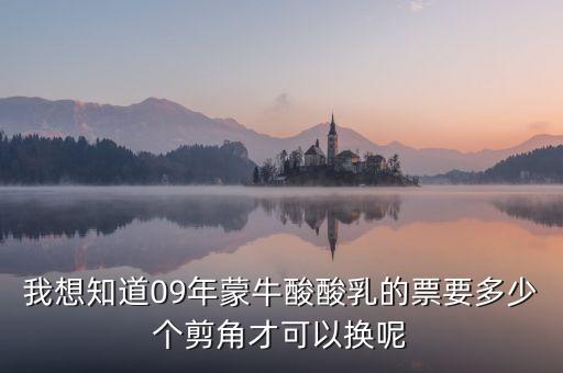 蒙牛50元奶票可以什么，我想知道09年蒙牛酸酸乳的票要多少個剪角才可以換呢