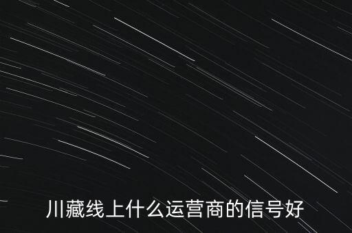 川藏線上什么運(yùn)營(yíng)商的信號(hào)好