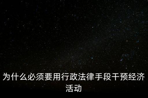 政府為什么干預經(jīng)濟，為什么必須要用行政法律手段干預經(jīng)濟活動