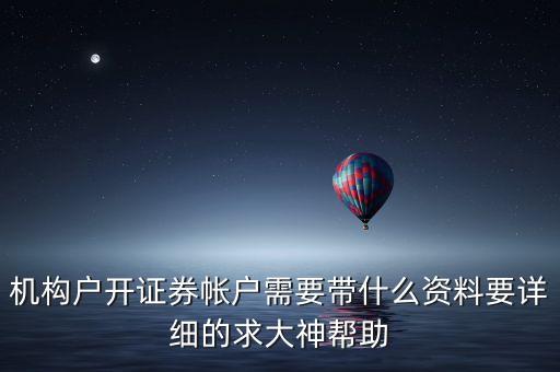 機構(gòu)開證證券賬戶帶什么，機構(gòu)開立證券賬戶需提供哪些資料
