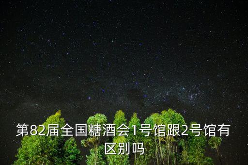 第82屆全國糖酒會1號館跟2號館有區(qū)別嗎