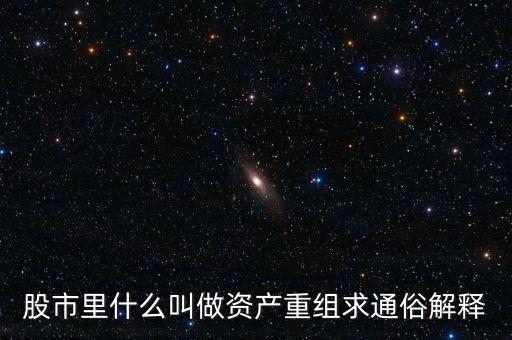 什么叫資產(chǎn)重組，股市里什么叫做資產(chǎn)重組求通俗解釋